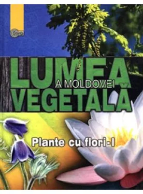 Lumea vegetala a Moldovei. Volumul 2. Plante cu flori 1 - Andrei Negru