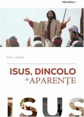 Isus, dincolo de aparente. Volumul 1