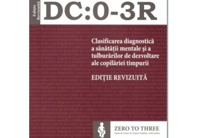 DC: 0-3R Clasificarea diagnostica a sanatatii mentale si a tulburarilor de dezvoltare ale copilariei timpurii. Editie revizuita