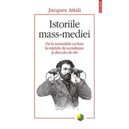 Istoriile mass-mediei. De la semnalele cu fum la retelele de socializare si dincolo de ele - Jacques Attali