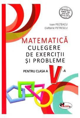 Matematica Clasa a 5-a. Culegere de exercitii si probleme - Ioan Pelteacu