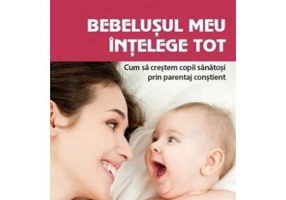 Bebelusul meu intelege tot. Cum sa crestem copii sanatosi prin parentaj constient. The Aware Baby - Aletha Solter
