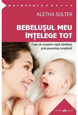 Bebelusul meu intelege tot. Cum sa crestem copii sanatosi prin parentaj constient. The Aware Baby - Aletha Solter