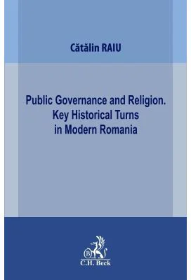 Public Governance and Religion. Key Historical Turns in Modern Romania - Catalin Raiu