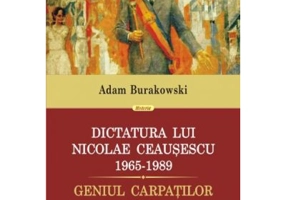 Dictatura lui Nicolae Ceausescu (1965-1989). Geniul Carpatilor - Adam Burakowski