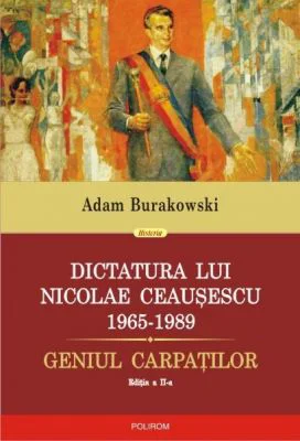 Dictatura lui Nicolae Ceausescu (1965-1989). Geniul Carpatilor - Adam Burakowski