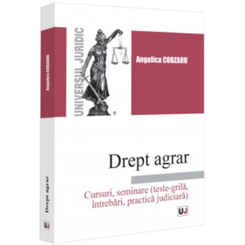 Drept agrar. Cursuri, seminare (teste-grila, intrebari, practica judiciara) - Angelica Cobzaru