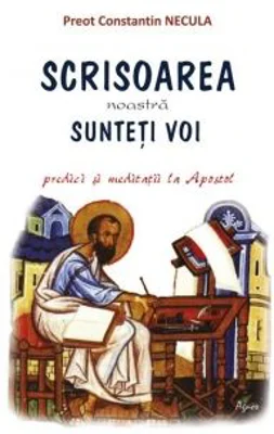 Scrisoarea noastra sunteti voi. Predici si meditatii la Apostol - Pr Constantin Necula