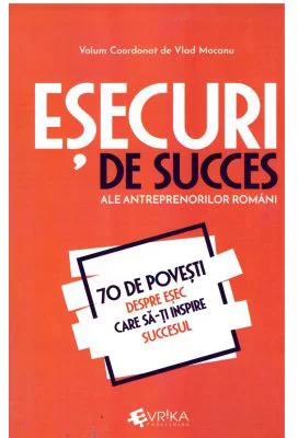 Esecuri de succes ale antreprenorilor romani. 70 de povesti despre esec care sa-ti inspire succesul - Vlad Mocanu
