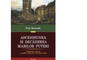 Ascensiunea si decaderea marilor puteri. Transformari economice si conflicte militare din 1500 pana in 2000 - Paul Kennedy