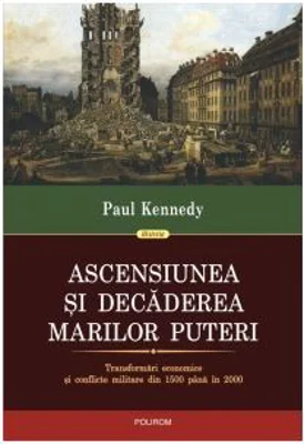 Ascensiunea si decaderea marilor puteri. Transformari economice si conflicte militare din 1500 pana in 2000 - Paul Kennedy