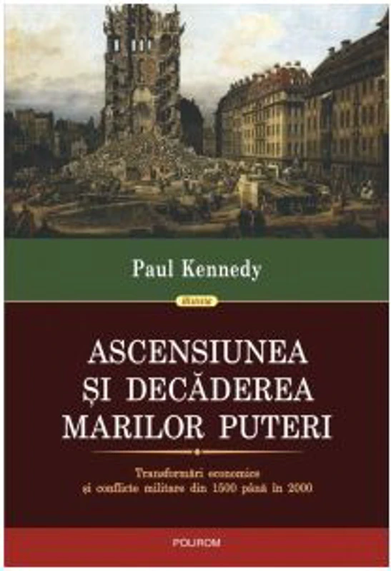 Ascensiunea si decaderea marilor puteri. Transformari economice si conflicte militare din 1500 pana in 2000 - Paul Kennedy