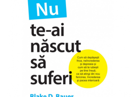 Nu te-ai nascut sa suferi - Blake D. Bauer