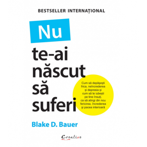 Nu te-ai nascut sa suferi - Blake D. Bauer