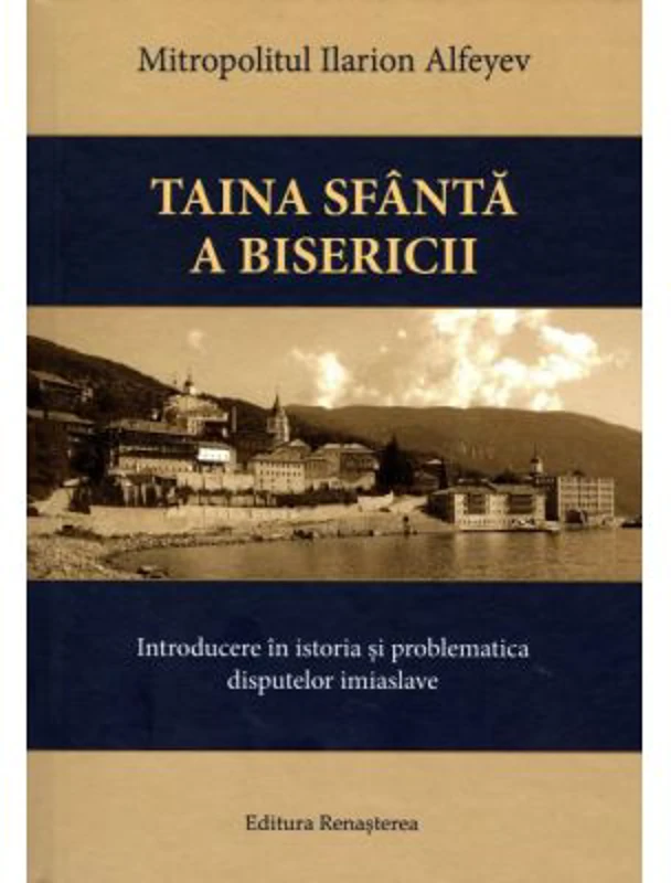 Taina Sfanta a Bisericii. Introducere in istoria si problematica disputelor imiaslave - Ilarion Alfeyev