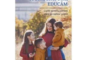 Iubim, sfatuim, educam. Carte pentru parintii care isi iubesc copiii - Andrei Tkacev
