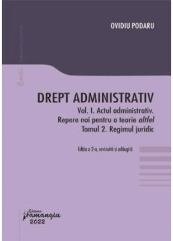 Drept administrativ. Vol. I. Actul administrativ (I). Repere pentru o teorie altfel. Tomul II. Regimul juridic - Ovidiu Podaru