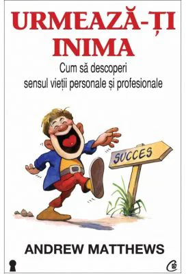 Urmeaza-ti inima. Cum sa descoperi sensul vietii personale si profesionale - Andrew Matthews