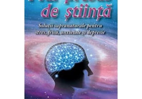 Mai presus de stiinta. Solutii supranaturale pentru stres, frica, anxietate si depresie - Rodica Malos