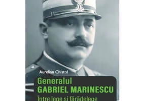 Generalul Gabriel Marinescu. Intre lege si faradelege. Editia a II-a revizuita