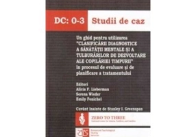 DC: 0-3 Studii de caz. Un ghid pentru utilizarea "Clasificarii diagnostice a sanatatii mentale si a tulburarilor de dezvoltare ale copilariei timpurii" in procesul de evaluare si de planificare a tratamentului