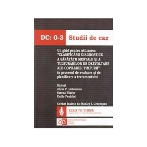 DC: 0-3 Studii de caz. Un ghid pentru utilizarea "Clasificarii diagnostice a sanatatii mentale si a tulburarilor de dezvoltare ale copilariei timpurii" in procesul de evaluare si de planificare a tratamentului
