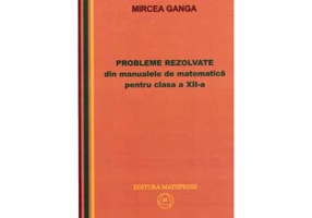 Matematica, Culegere de probleme rezolvate din Manualul pentru clasa 12-a - Mircea Ganga