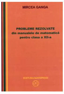 Matematica, Culegere de probleme rezolvate din Manualul pentru clasa 12-a - Mircea Ganga