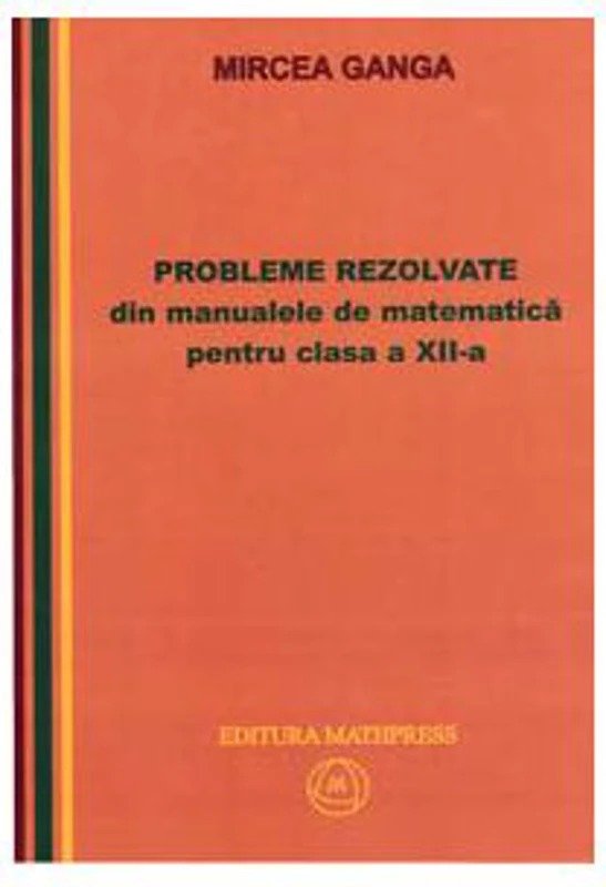 Matematica, Culegere de probleme rezolvate din Manualul pentru clasa 12-a - Mircea Ganga