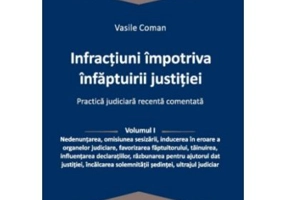 Infractiuni contra infaptuirii justitiei. Practica judiciara recenta comentata. Volumul 1 - Vasile Coman