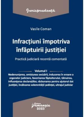 Infractiuni contra infaptuirii justitiei. Practica judiciara recenta comentata. Volumul 1 - Vasile Coman