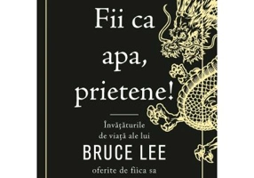 Fii ca apa, prietene! Invataturile de viata ale lui Bruce Lee oferite de fiica sa - Shannon Lee