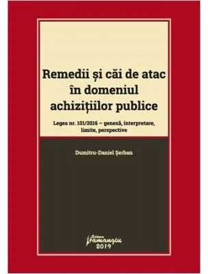 Remedii si cai de atac in domeniul achizitiilor publice. Legea nr. 101-2016: geneza, interpretare, limite, perspective - Dumitru-Daniel Serban