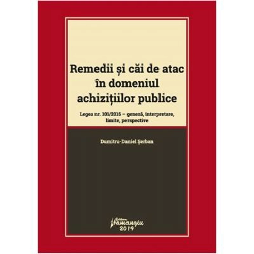 Remedii si cai de atac in domeniul achizitiilor publice. Legea nr. 101-2016: geneza, interpretare, limite, perspective - Dumitru-Daniel Serban