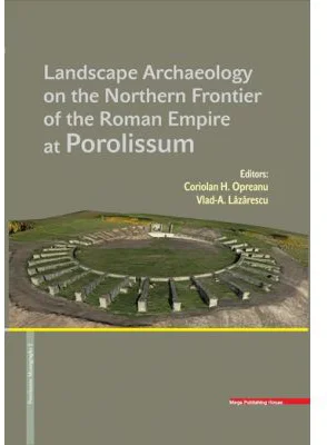 LANDSCAPE ARCHAEOLOGY ON THE NORTHERN FRONTIER OF THE ROMAN EMPIRE AT POROLISSUM - Coriolan Horatiu Opreanu, Vlad-Andrei Lazarescu