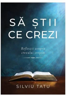 Sa stii ce crezi. Reflectii asupra crezului crestin - Silviu Tatu