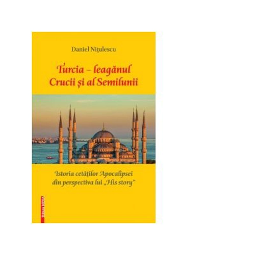 Turcia - leaganul Crucii si al Semilunii. Istoria cetatilor Apocalipsei din perspectiva lui His story