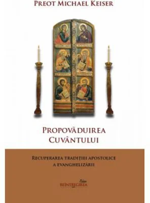 Propovaduirea Cuvantului. Recuperarea traditiei apostolice a evanghelizarii - Michael Keiser