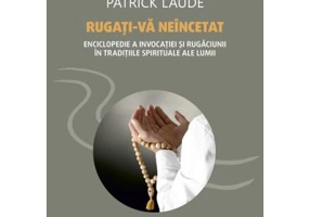 Rugati-va neincetat. Enciclopedie a invocatiei si rugaciunii in traditiile spirituale ale lumii - Patrick Laude