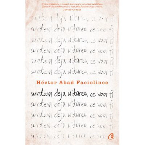 Suntem deja uitarea ce vom fi - Hector Abad Faciolince