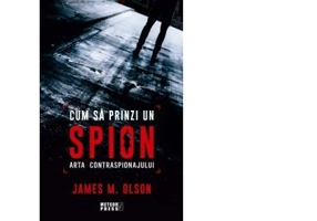 Cum sa prinzi un spion. Arta contraspionajului - James M. Olson