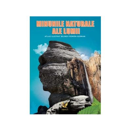 Minunile naturale ale lumii. Atlas ilustrat bilingv roman-german
