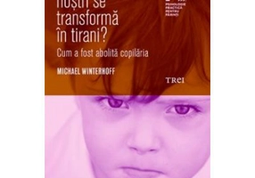 De ce copiii nostri se transforma in tirani? Cum a fost abolita copilaria