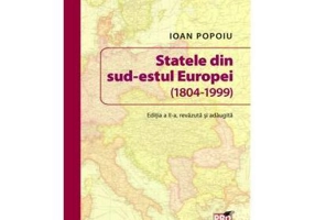 Statele din sud-estul Europei (1804-1999). Editia a II-a revazuta si adaugita - Ioan Popoiu