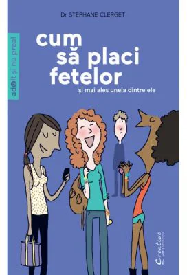 Cum sa placi fetelor. Si mai ales uneia dintre ele - Dr. Stephane Clerget