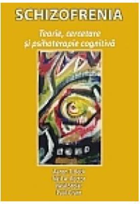 Schizofrenia. Teorie, cercetare si psihoterapie cognitiva