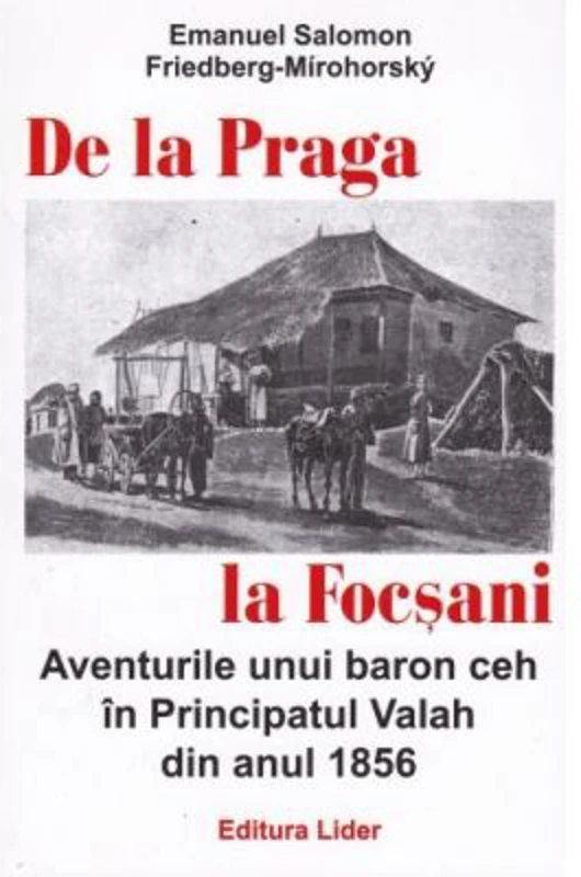 De la Praga la Focsani. Aventurile unui baron ceh in Principatul Valah din anul 1856 - Emanuel Salomon Friedberg-Mirohorsky