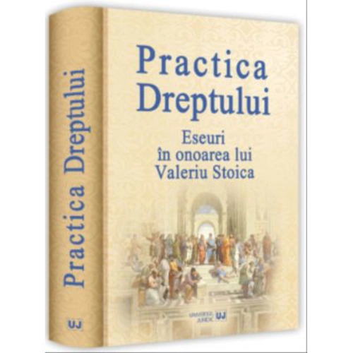 Practica dreptului. Eseuri in onoarea lui Valeriu Stoica - Cristiana Irinel Stoica