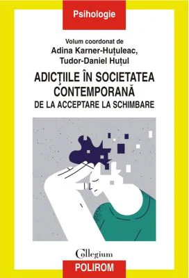 Adictiile in societatea contemporana. De la acceptare la schimbare - Adina Karner-Hutuleac, Tudor-Daniel Hutul