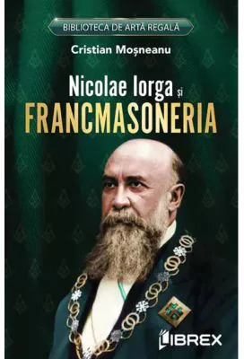 Nicolae Iorga si Francmasoneria - Cristian Mosneanu